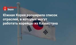 Южная Корея расширила список отраслей, в которых могут работать корейцы из Казахстана