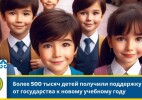 Более 500 тысяч детей получили поддержку от государства к новому учебному году