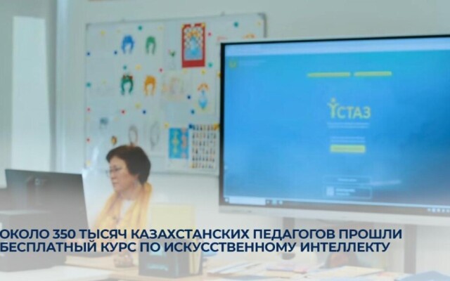 Около 350 тысяч казахстанских педагогов прошли бесплатный курс по искусственному интеллекту