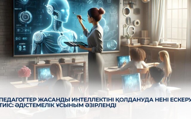 Педагогтер жасанды интеллектіні қолдануда нені ескеруі тиіс: әдістемелік ұсыным әзірленді