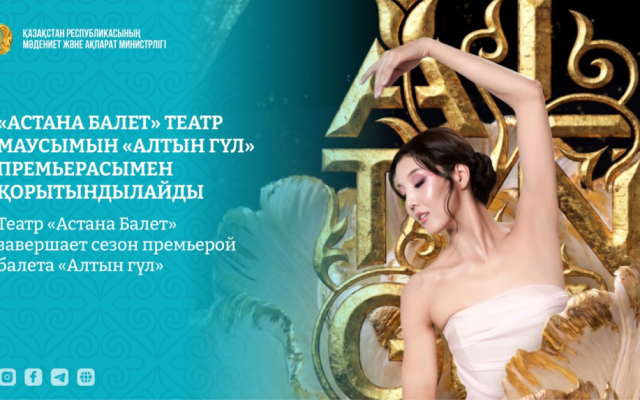 Театр «Астана Балет» завершает сезон премьерой балета «Алтын гүл»